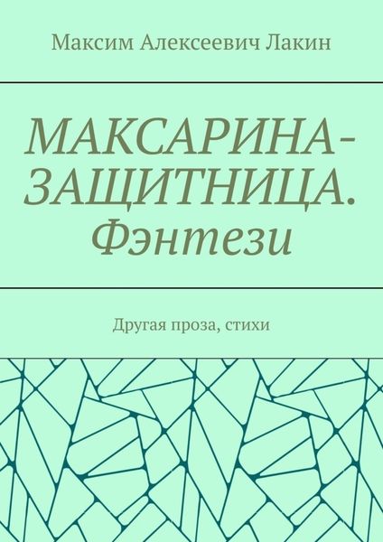 Обложка книги «МАКСАРИНА-ЗАЩИТНИЦА. Фэнтези. Другая проза, стихи»