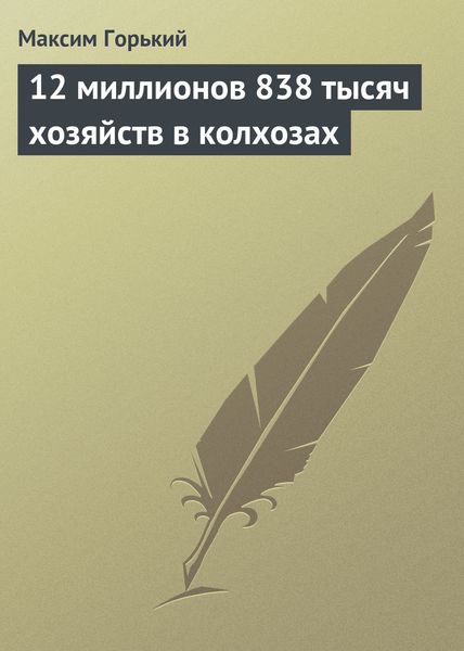 Обложка книги  «12 миллионов 838 тысяч хозяйств в колхозах»