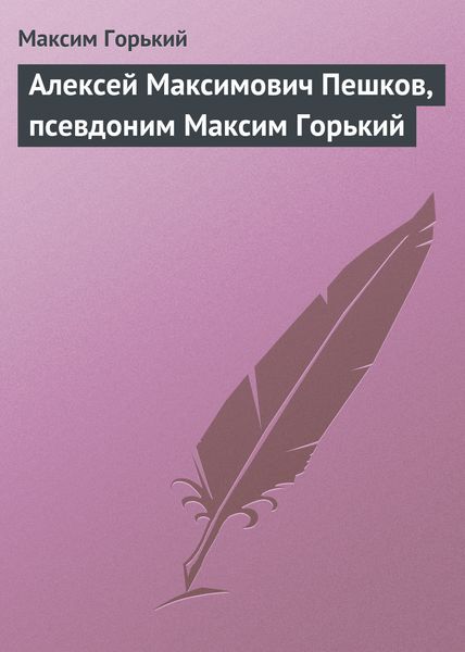 Обложка книги  «Алексей Максимович Пешков, псевдоним Максим Горький»