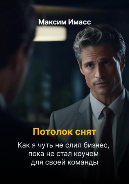 Обложка книги  «Потолок снят: как я чуть не слил бизнес, пока не стал коучем для своей команды»