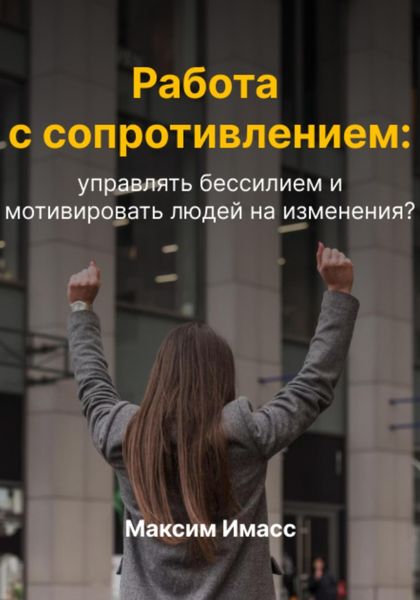 Обложка книги  «Работа с сопротивлением: как управлять бессилием и мотивировать людей на изменения?»