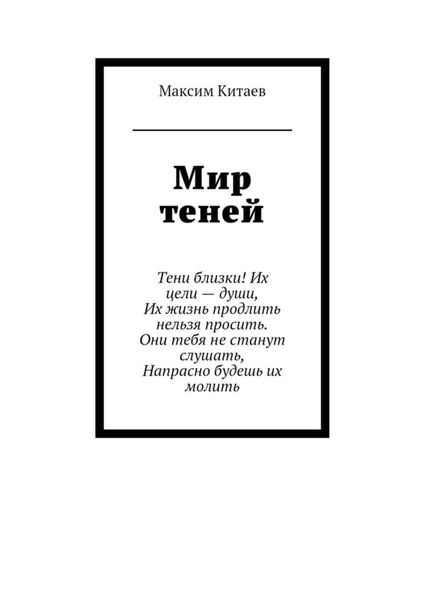 Обложка книги  «Мир теней. Тени близки! Их цели – души, Их жизнь продлить нельзя просить. Они тебя не станут слушать, Напрасно будешь их молить»
