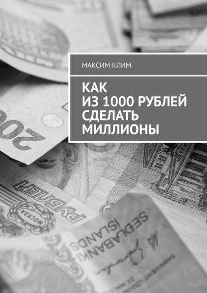 Обложка книги  «Как из 1000 рублей сделать миллионы»