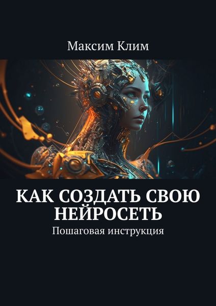 Обложка книги «Как создать свою нейросеть. Пошаговая инструкция»