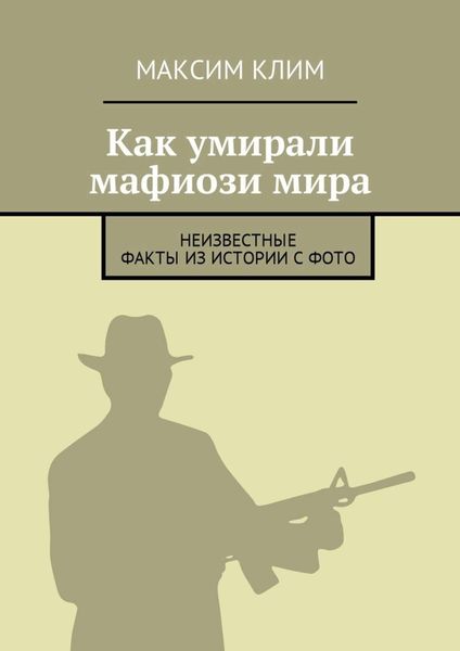 Обложка книги  «Как умирали мафиози мира. Неизвестные факты из истории с фото»
