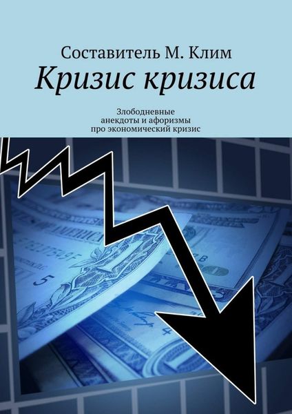 Обложка книги «Кризис кризиса. Злободневные анекдоты и афоризмы про экономический кризис»