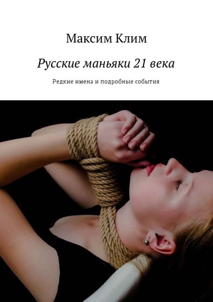 Обложка книги  «Русские маньяки 21 века. Редкие имена и подробные события»