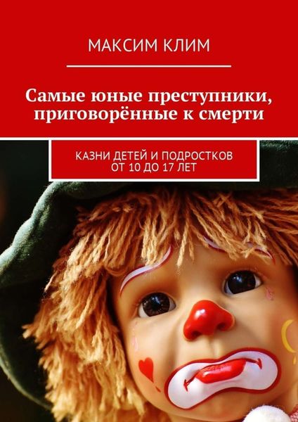 Обложка книги  «Самые юные преступники, приговорённые к смерти. Казни детей и подростков от 10 до 17 лет»