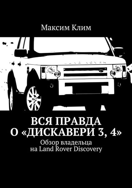 Обложка книги «Вся правда о «Дискавери 3, 4». Обзор владельца на Land Rover Discovery»