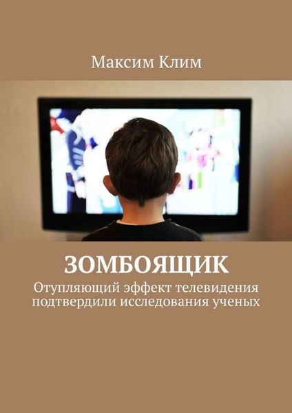 Обложка книги «Зомбоящик. Отупляющий эффект телевидения подтвердили исследования ученых»