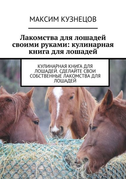 Обложка книги «Лакомства для лошадей своими руками: кулинарная книга для лошадей»