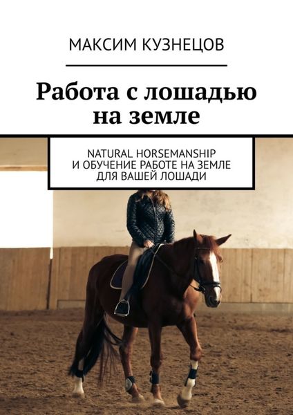 Обложка книги «Работа с лошадью на земле. Natural Horsemanship и обучение работе на земле для вашей лошади»