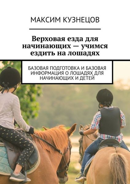 Обложка книги «Верховая езда для начинающих – учимся ездить на лошадях. Базовая подготовка и базовая информация о лошадях для начинающих и детей»