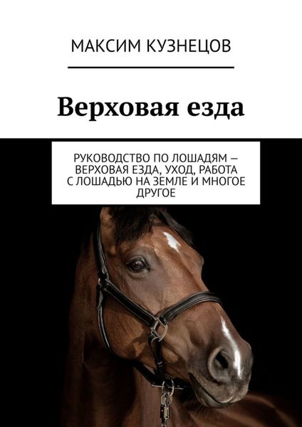 Обложка книги  «Верховая езда. Руководство по лошадям – верховая езда, уход, работа с лошадью на земле и многое другое»