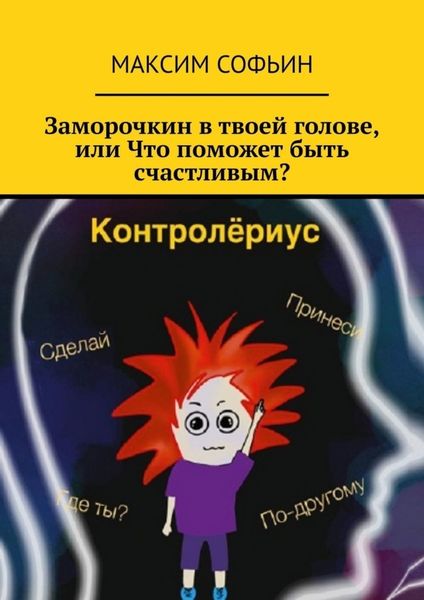 Обложка книги «Заморочкин в твоей голове, или Что поможет быть счастливым?»