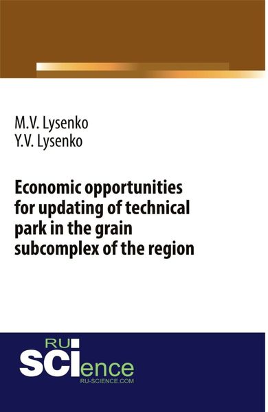 Обложка книги  «Economic opportunities for updating of technical park in the grain subcomplex of the region. (Аспирантура, Бакалавриат, Магистратура). Монография.»