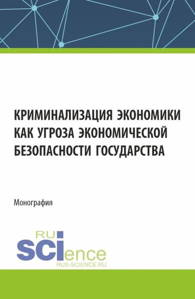 Обложка книги  «Криминализация экономики как угроза экономической безопасности государства. (Аспирантура, Магистратура). Монография.»