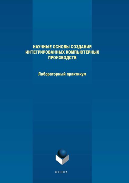 Обложка книги «Научные основы создания интегрированных компьютерных производств. Лабораторный практикум»
