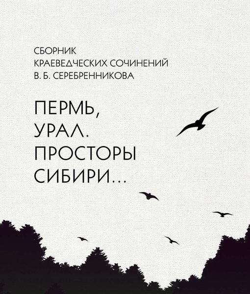 Обложка книги  «Сборник краеведческих сочинений В. Б. Серебренникова «Пермь, Урал. Просторы Сибири…»»