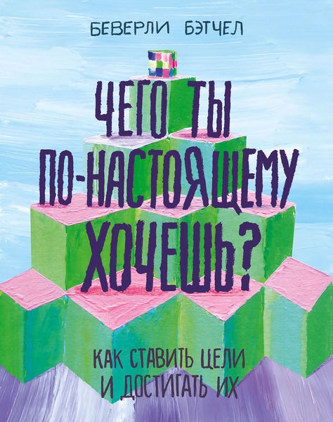 Обложка книги  «Чего ты по-настоящему хочешь? Как ставить цели и достигать их»
