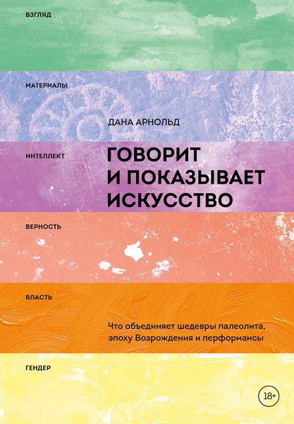 Обложка книги  «Говорит и показывает искусство. Что объединяет шедевры палеолита, эпоху Возрождения и перформансы»