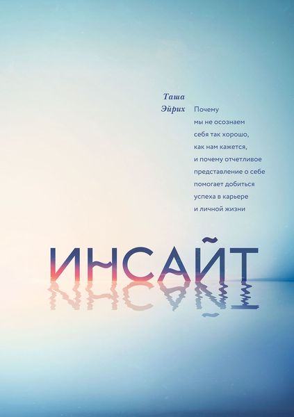 Обложка книги  «Инсайт. Почему мы не осознаем себя так хорошо, как нам кажется, и почему отчетливое представление о себе помогает добиться успеха в работе и личной жизни»