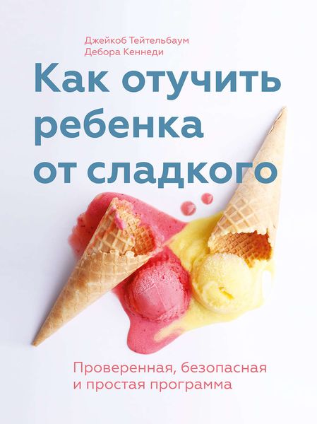 Обложка книги  «Как отучить ребенка от сладкого. Проверенная, безопасная и простая программа»