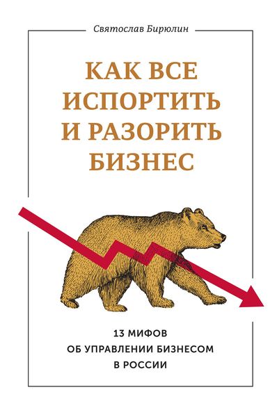 Обложка книги  «Как все испортить и разорить бизнес. 13 мифов об управлении бизнесом в России»
