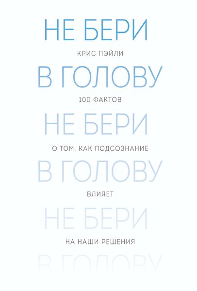Обложка книги  «Не бери в голову. 100 фактов о том, как подсознание влияет на наши решения»
