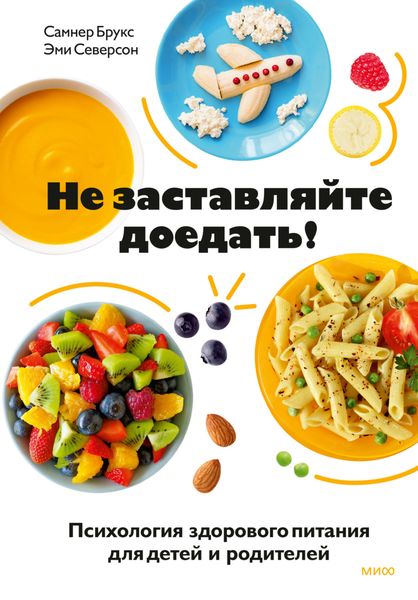 Обложка книги  «Не заставляйте доедать! Психология здорового питания для детей и родителей»