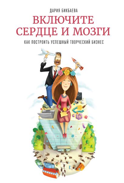 Обложка книги  «Включите сердце и мозги. Как построить успешный творческий бизнес»