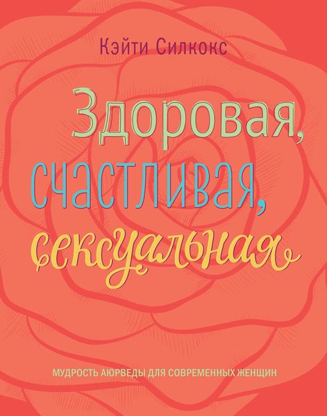 Обложка книги «Здоровая, счастливая, сексуальная. Мудрость аюрведы для современных женщин»