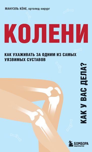 Обложка книги «Колени. Как у вас дела? Как ухаживать за одним из самых уязвимых суставов и не пропустить проблемы»