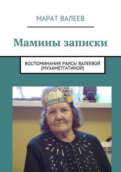 Обложка книги «Мамины записки. Воспоминания Раисы Валеевой (Мухаметгатиной)»