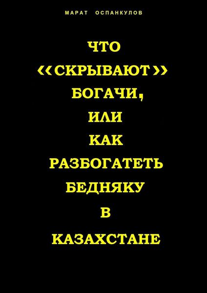 Обложка книги  «Что «скрывают» богачи, или как разбогатеть бедняку в Казахстане»