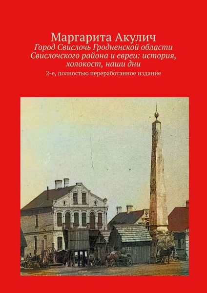 Обложка книги  «Город Свислочь Гродненской области Свислочского района и евреи: история, холокост, наши дни. 2-е, полностью переработанное издание»