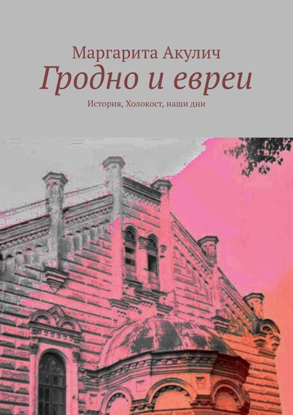 Обложка книги  «Гродно и евреи. История, Холокост, наши дни»