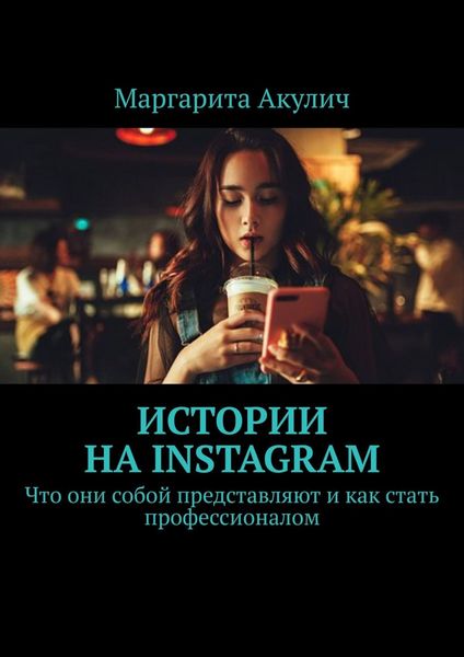 Обложка книги  «Истории на Instagram. Что они собой представляют и как стать профессионалом»