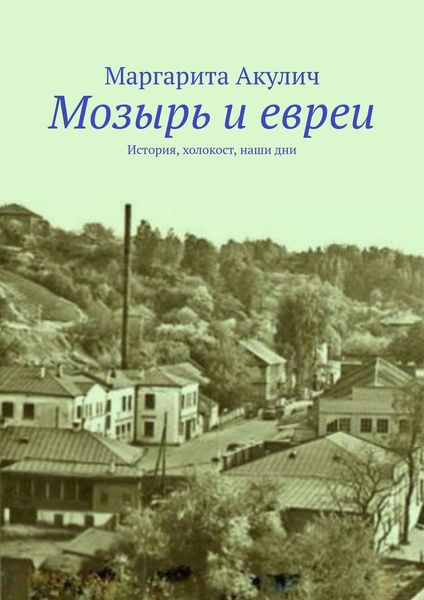 Обложка книги  «Мозырь и евреи. История, холокост, наши дни»