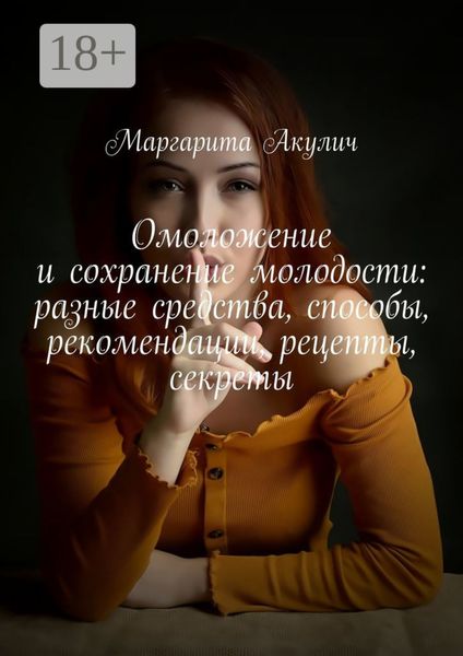 Обложка книги  «Омоложение и сохранение молодости: разные средства, способы, рекомендации, рецепты, секреты»
