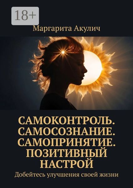Обложка книги  «Самоконтроль. Самосознание. Самопринятие. Позитивный настрой. Добейтесь улучшения своей жизни»