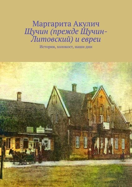 Обложка книги  «Щучин (прежде Щучин-Литовский) и евреи. История, холокост, наши дни»