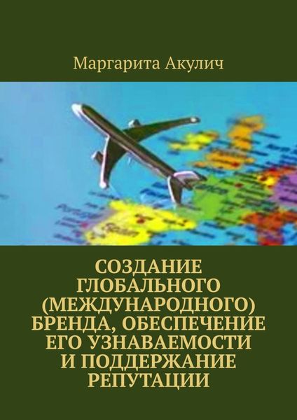 Обложка книги  «Создание глобального (международного) бренда, обеспечение его узнаваемости и поддержание репутации»