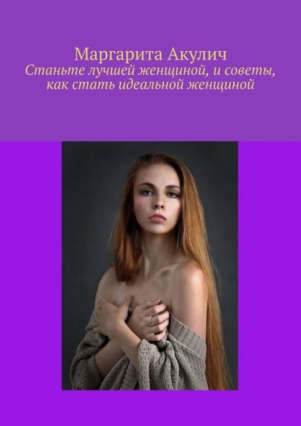 Обложка книги  «Станьте лучшей женщиной, и советы, как стать идеальной женщиной»