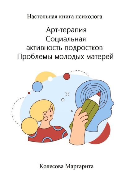Обложка книги  «Арт-терапия. Социальная активность подростков. Проблемы молодых матерей. Настольная книга психолога»