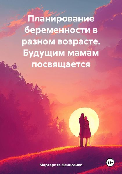 Обложка книги  «Планирование беременности в разном возрасте. Будущим мамам посвящается»