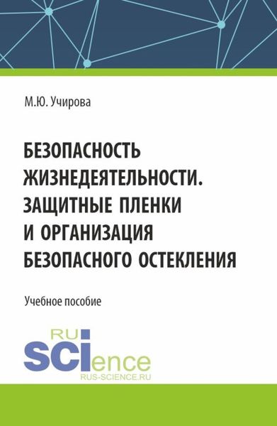 Обложка книги  «Безопасность жизнедеятельности. Защитные пленки и организация безопасного остекления. (Аспирантура, Бакалавриат, Магистратура). Учебное пособие.»