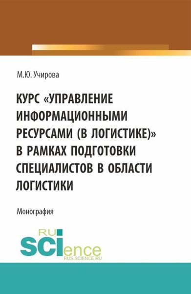 Обложка книги  «Курс Управление информационными ресурсами (в логистике) в рамках подготовки специалистов в области логистики. (Аспирантура, Бакалавриат, Магистратура). Монография.»