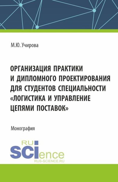 Обложка книги  «Организация практики и дипломного проектироваия для студентов специальности Логистика и управление цепями поставок . (Аспирантура, Бакалавриат, Магистратура). Монография.»