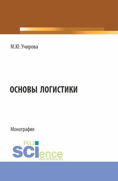 Обложка книги  «Основы логистики. (Аспирантура, Бакалавриат, Магистратура). Монография.»
